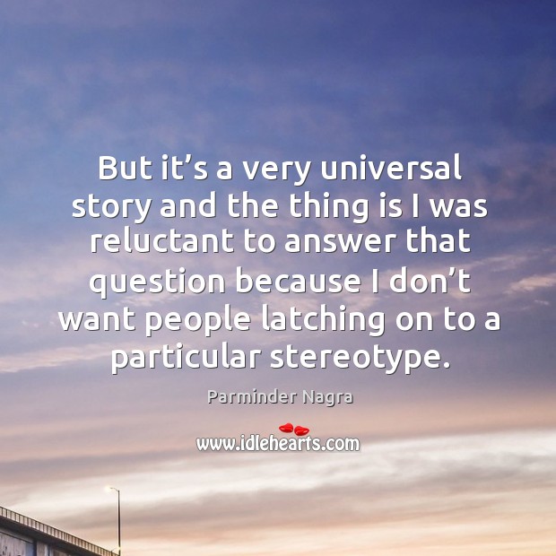 But it’s a very universal story and the thing is I was reluctant to answer Parminder Nagra Picture Quote