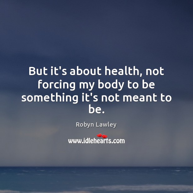 But it’s about health, not forcing my body to be something it’s not meant to be. Robyn Lawley Picture Quote