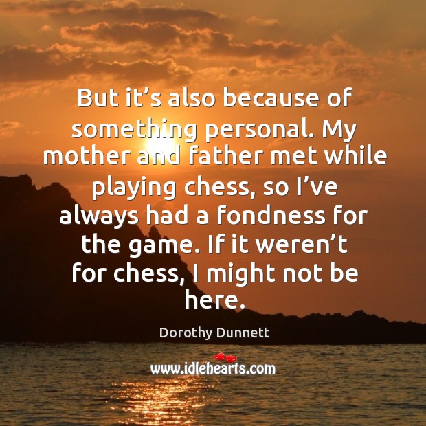 But it’s also because of something personal. My mother and father met while playing chess Dorothy Dunnett Picture Quote