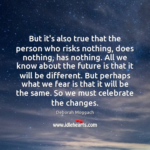 But it’s also true that the person who risks nothing, does nothing, Deborah Moggach Picture Quote