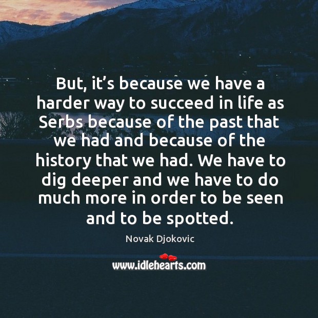 But, it’s because we have a harder way to succeed in life as serbs because of the past Novak Djokovic Picture Quote
