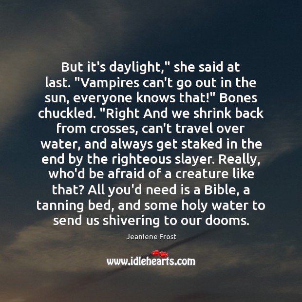 But it’s daylight,” she said at last. “Vampires can’t go out in Jeaniene Frost Picture Quote
