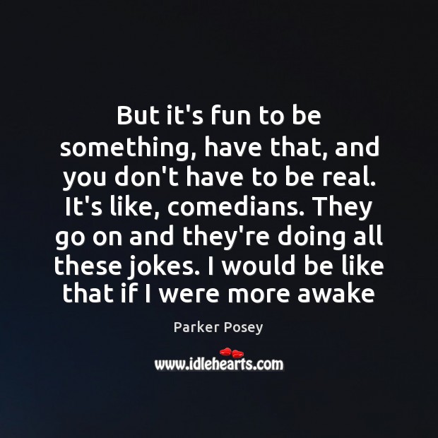 But it’s fun to be something, have that, and you don’t have Parker Posey Picture Quote
