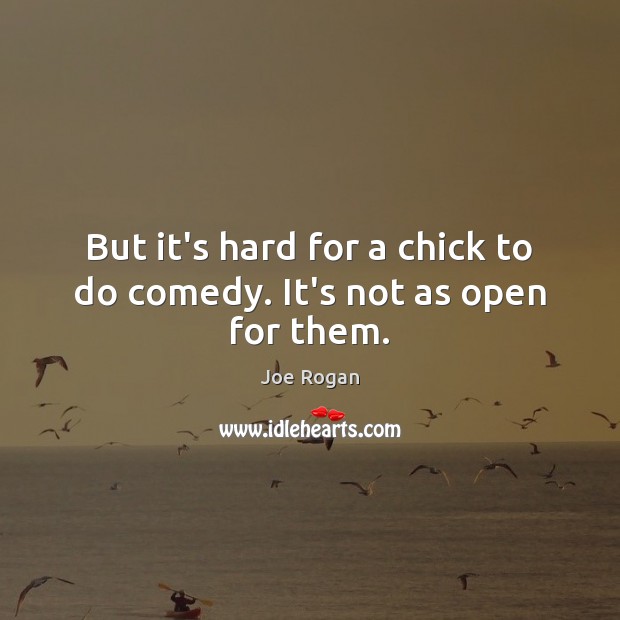 But it’s hard for a chick to do comedy. It’s not as open for them. Joe Rogan Picture Quote