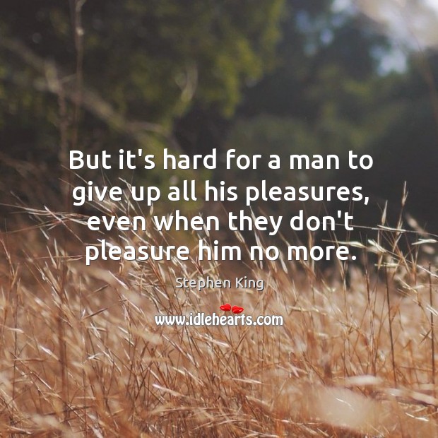 But it’s hard for a man to give up all his pleasures, Stephen King Picture Quote