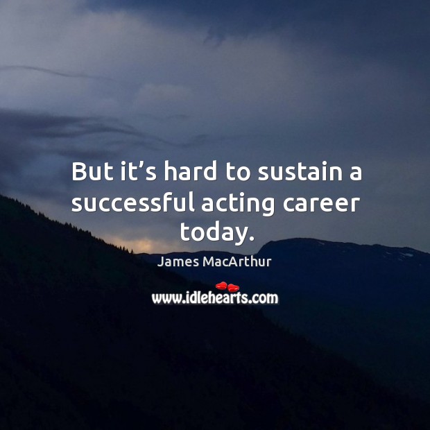 But it’s hard to sustain a successful acting career today. James MacArthur Picture Quote