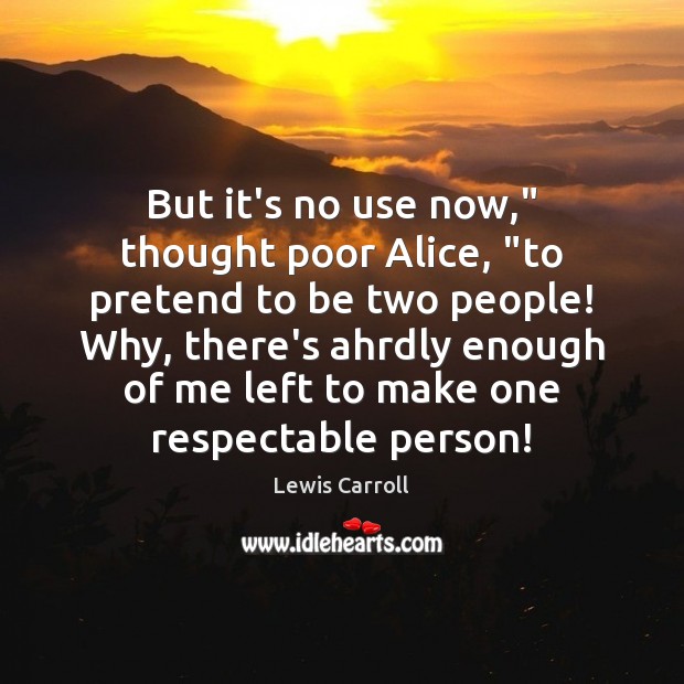 But it’s no use now,” thought poor Alice, “to pretend to be Pretend Quotes Image