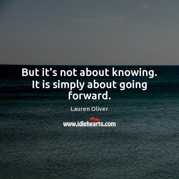 But it’s not about knowing. It is simply about going forward. Lauren Oliver Picture Quote