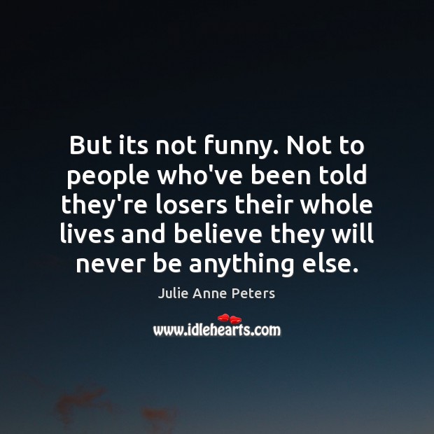 But its not funny. Not to people who’ve been told they’re losers Image
