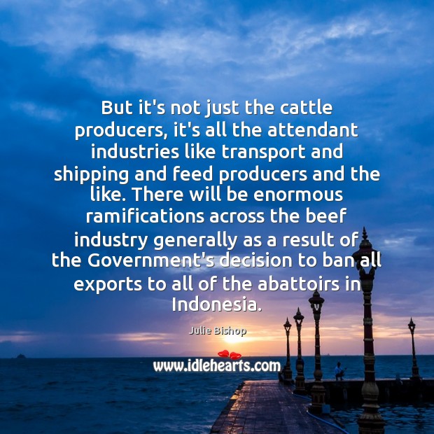 But it’s not just the cattle producers, it’s all the attendant industries Julie Bishop Picture Quote