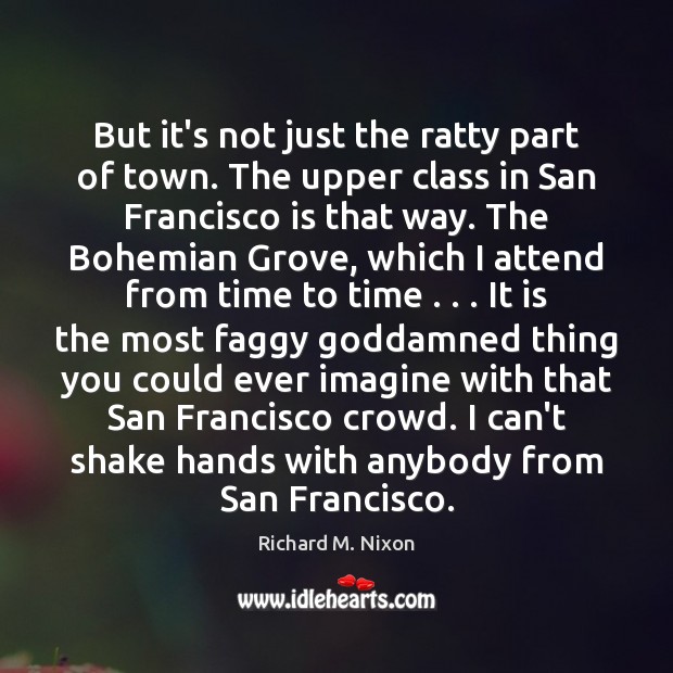But it’s not just the ratty part of town. The upper class Richard M. Nixon Picture Quote