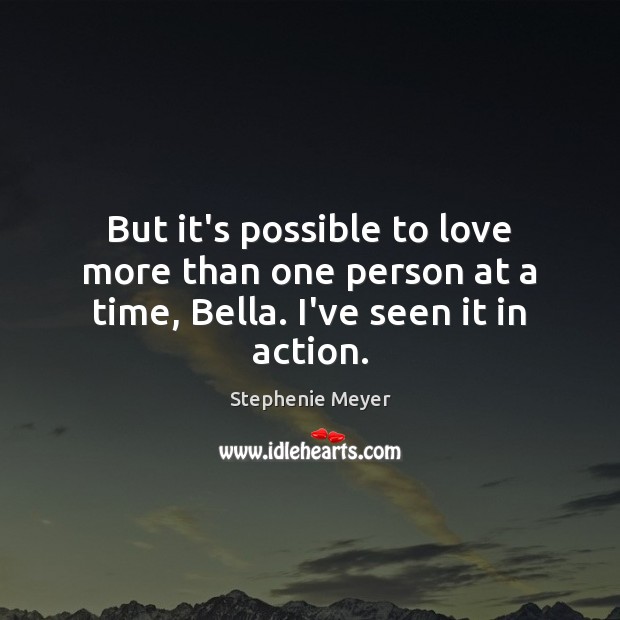 But it’s possible to love more than one person at a time, Bella. I’ve seen it in action. Image