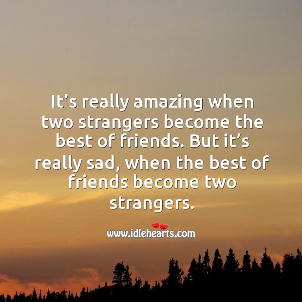 But it’s really sad, when the best of friends become two strangers. Image