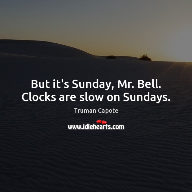 But it’s Sunday, Mr. Bell. Clocks are slow on Sundays. Image