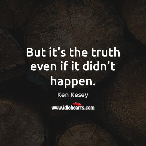 But it’s the truth even if it didn’t happen. Ken Kesey Picture Quote