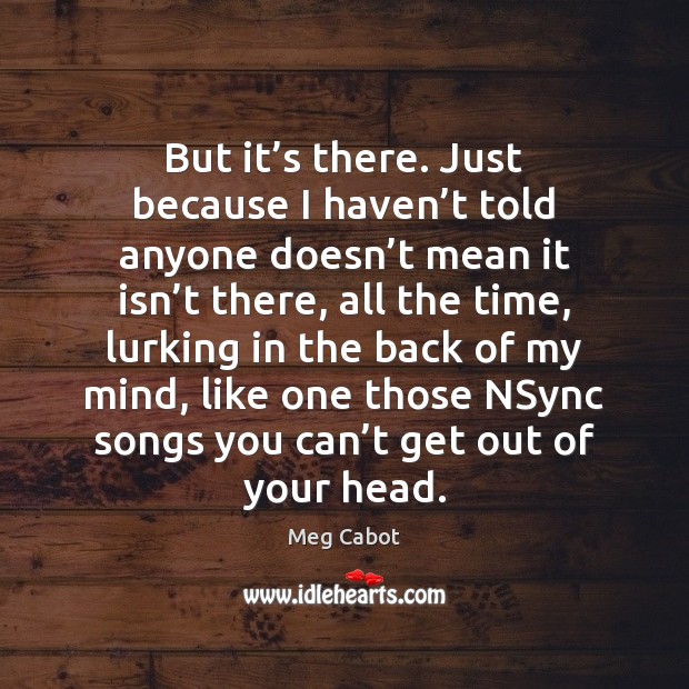 But it’s there. Just because I haven’t told anyone doesn’ Meg Cabot Picture Quote