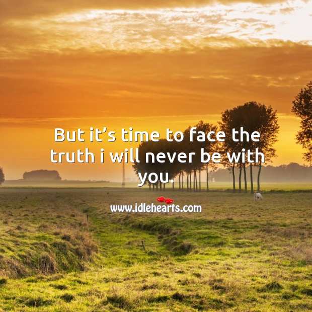 But it’s time to face the truth I will never be with you. With You Quotes Image