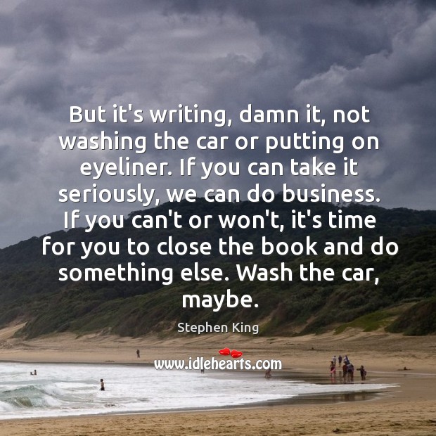 But it’s writing, damn it, not washing the car or putting on Image
