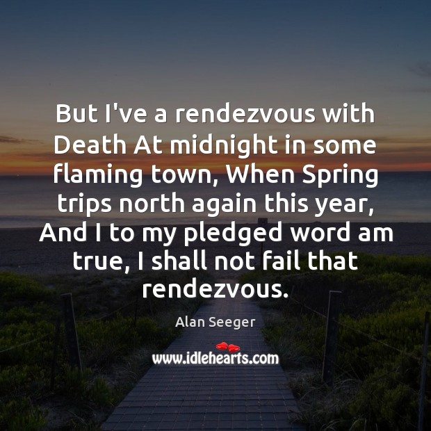 But I’ve a rendezvous with Death At midnight in some flaming town, Alan Seeger Picture Quote