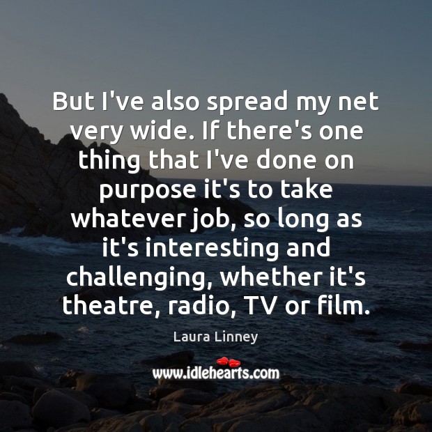 But I’ve also spread my net very wide. If there’s one thing Laura Linney Picture Quote