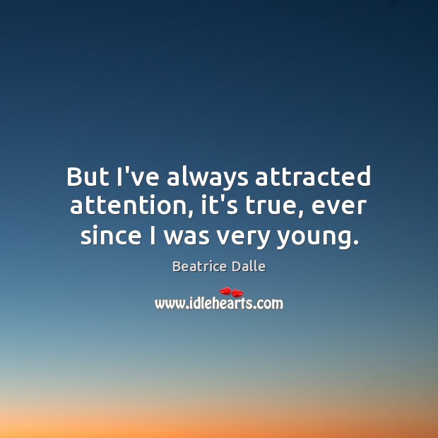 But I’ve always attracted attention, it’s true, ever since I was very young. Beatrice Dalle Picture Quote