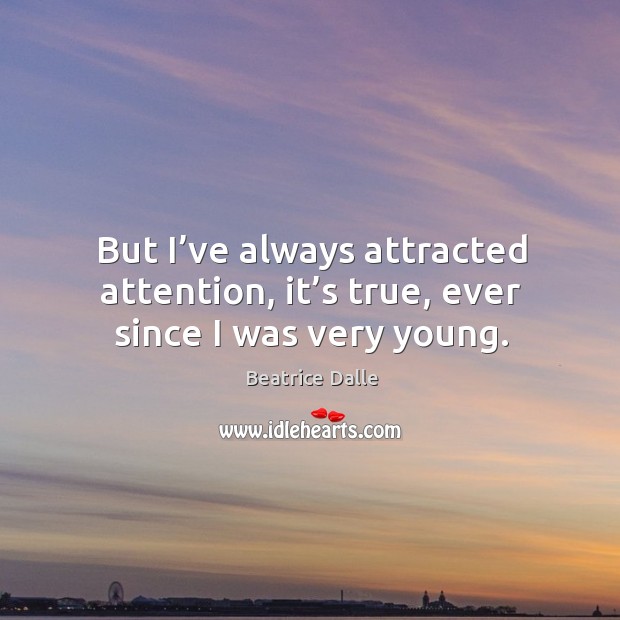 But I’ve always attracted attention, it’s true, ever since I was very young. Image