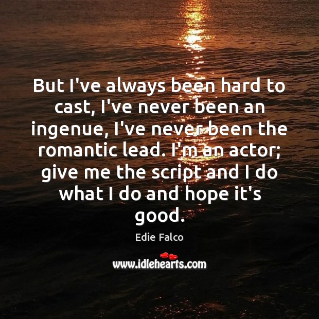 But I’ve always been hard to cast, I’ve never been an ingenue, Edie Falco Picture Quote