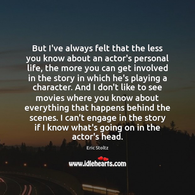 But I’ve always felt that the less you know about an actor’s Image