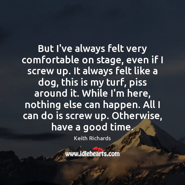 But I’ve always felt very comfortable on stage, even if I screw Keith Richards Picture Quote