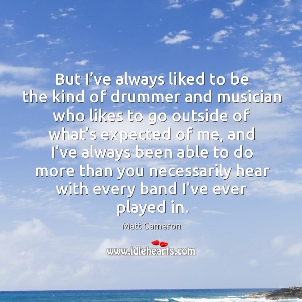 But I’ve always liked to be the kind of drummer and musician who likes to go outside of Matt Cameron Picture Quote