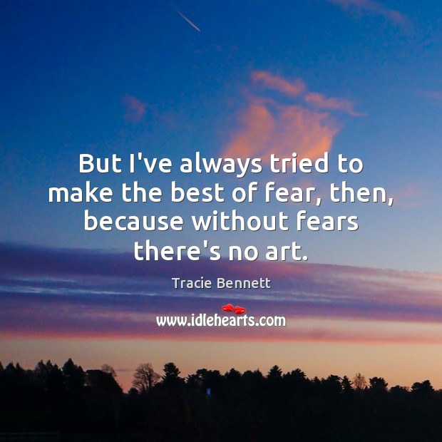 But I’ve always tried to make the best of fear, then, because Tracie Bennett Picture Quote