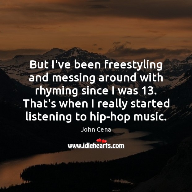 But I’ve been freestyling and messing around with rhyming since I was 13. John Cena Picture Quote
