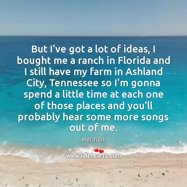 But I’ve got a lot of ideas, I bought me a ranch Farm Quotes Image