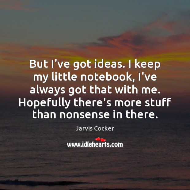 But I’ve got ideas. I keep my little notebook, I’ve always got Jarvis Cocker Picture Quote