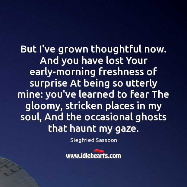 But I’ve grown thoughtful now. And you have lost Your early-morning freshness Siegfried Sassoon Picture Quote