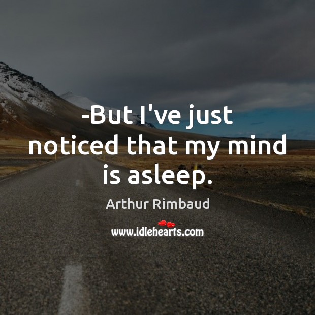 -But I’ve just noticed that my mind is asleep. Arthur Rimbaud Picture Quote