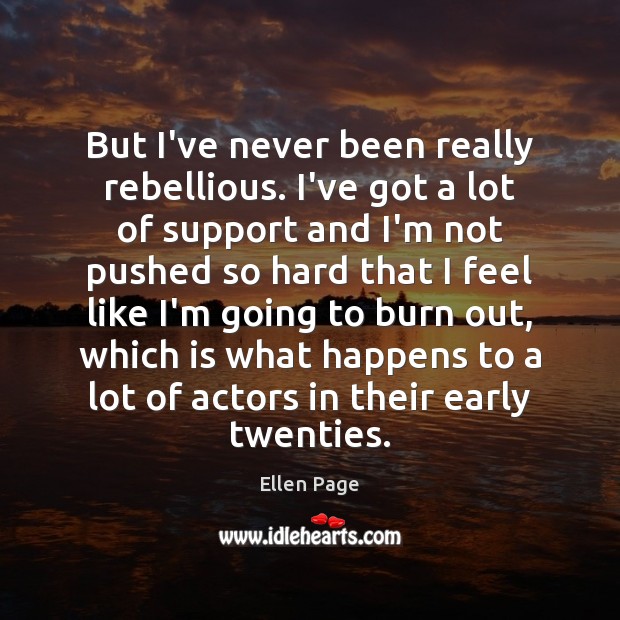 But I’ve never been really rebellious. I’ve got a lot of support Ellen Page Picture Quote