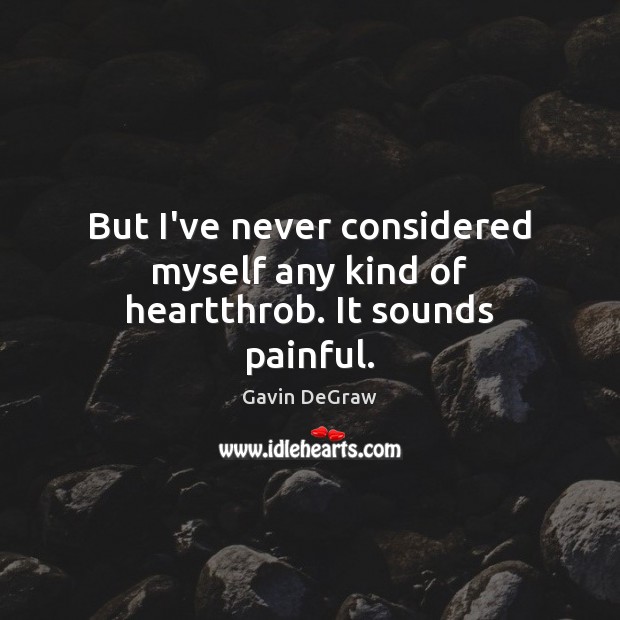 But I’ve never considered myself any kind of heartthrob. It sounds painful. Gavin DeGraw Picture Quote