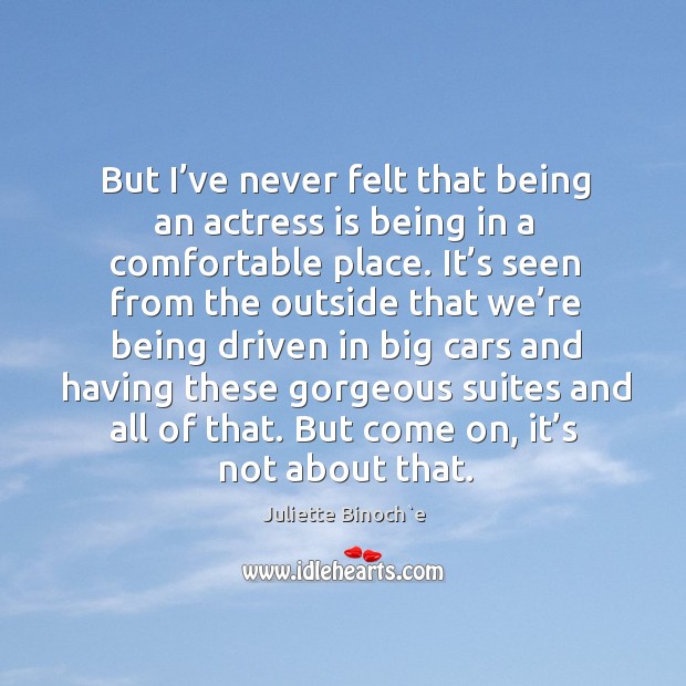 But I’ve never felt that being an actress is being in a comfortable place. Image