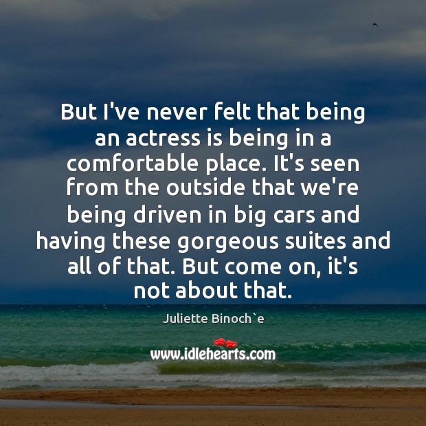But I’ve never felt that being an actress is being in a Juliette Binoch`e Picture Quote