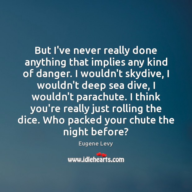 But I’ve never really done anything that implies any kind of danger. Eugene Levy Picture Quote