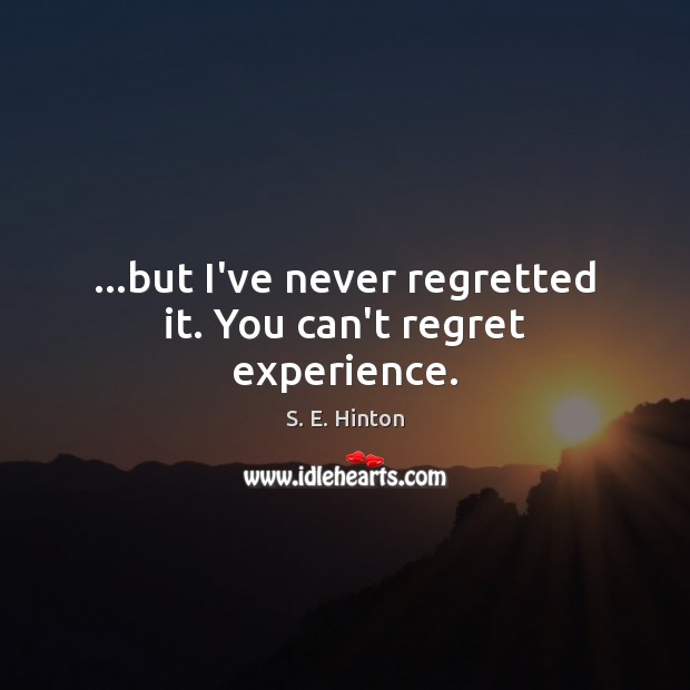…but I’ve never regretted it. You can’t regret experience. S. E. Hinton Picture Quote