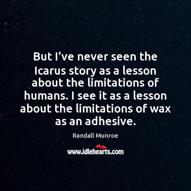 But I’ve never seen the Icarus story as a lesson about Randall Munroe Picture Quote