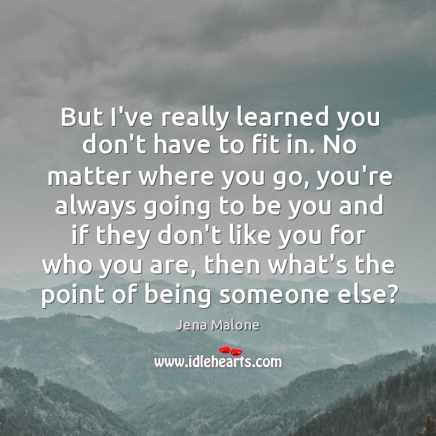 But I’ve really learned you don’t have to fit in. No matter Jena Malone Picture Quote