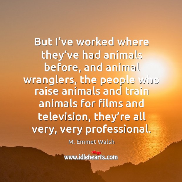 But I’ve worked where they’ve had animals before, and animal wranglers, the people M. Emmet Walsh Picture Quote