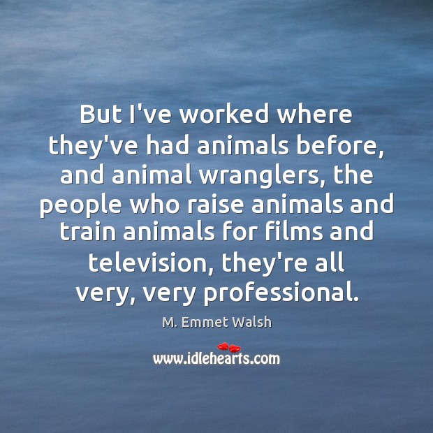 But I’ve worked where they’ve had animals before, and animal wranglers, the M. Emmet Walsh Picture Quote