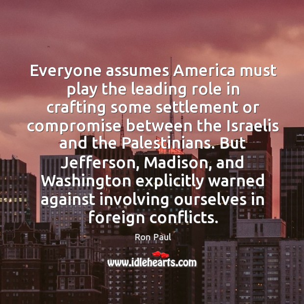 But jefferson, madison, and washington explicitly warned against involving ourselves in foreign conflicts. Ron Paul Picture Quote