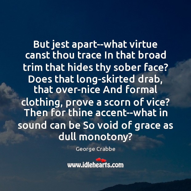 But jest apart–what virtue canst thou trace In that broad trim that George Crabbe Picture Quote