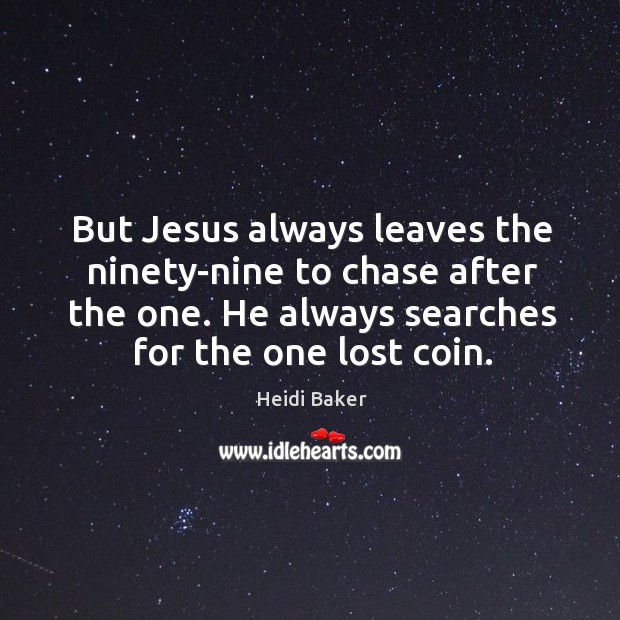 But Jesus always leaves the ninety-nine to chase after the one. He Heidi Baker Picture Quote