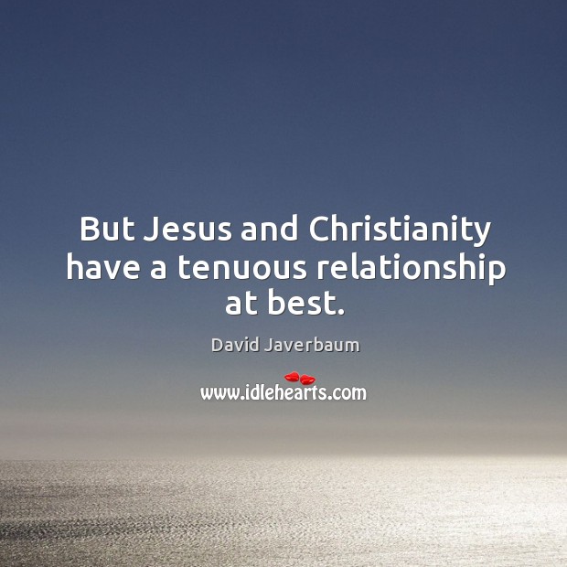 But Jesus and Christianity have a tenuous relationship at best. David Javerbaum Picture Quote